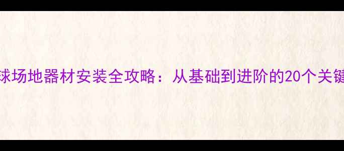 图片 羽毛球场地器材安装全攻略：从基础到进阶的20个关键步骤