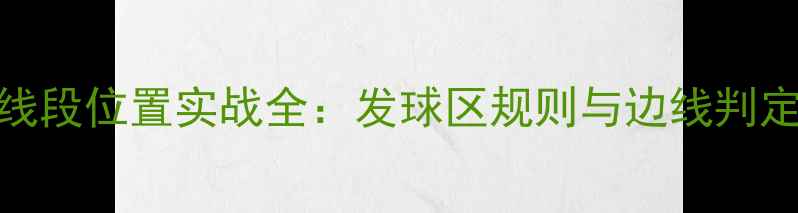 图片 羽毛球场地线段位置实战全：发球区规则与边线判定的核心要点