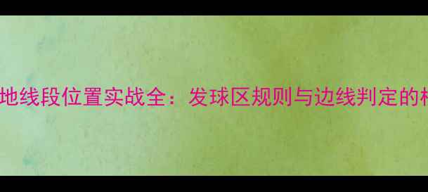 图片 羽毛球场地线段位置实战全：发球区规则与边线判定的核心要点2