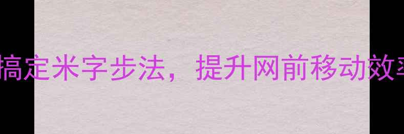 图片 羽毛球基础训练：3步搞定米字步法，提升网前移动效率（附动作分解图解）