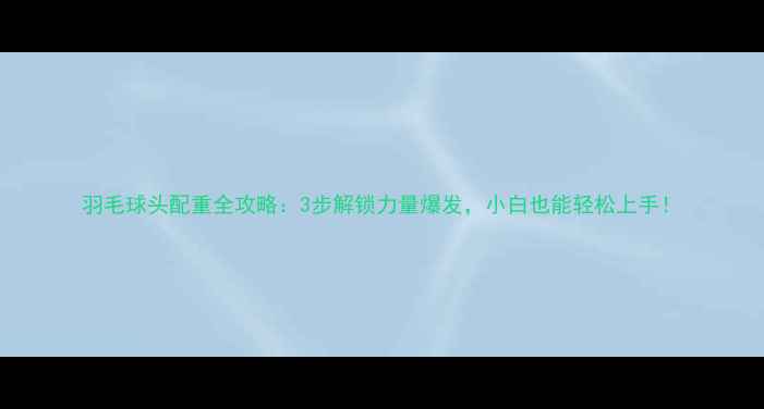 图片 羽毛球头配重全攻略：3步解锁力量爆发，小白也能轻松上手！