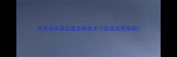 图片 羽毛球头顶后退步伐技术与实战应用指南2