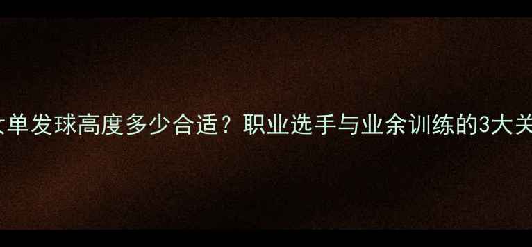 图片 羽毛球女单发球高度多少合适？职业选手与业余训练的3大关键技巧1