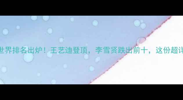 图片 羽毛球女单最新世界排名出炉！王艺迪登顶，李雪贤跌出前十，这份超详细榜单你必看！