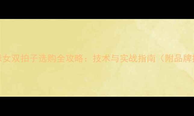 图片 羽毛球女双拍子选购全攻略：技术与实战指南（附品牌推荐）