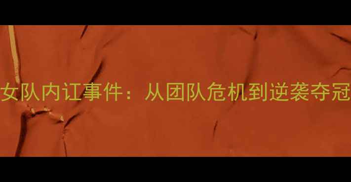 图片 羽毛球女队内讧事件：从团队危机到逆袭夺冠的启示