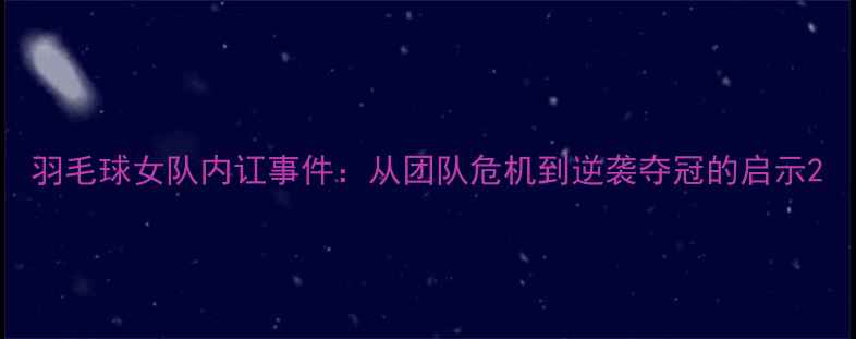 图片 羽毛球女队内讧事件：从团队危机到逆袭夺冠的启示2