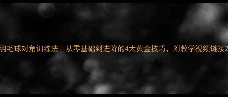 图片 羽毛球对角训练法｜从零基础到进阶的4大黄金技巧，附教学视频链接2
