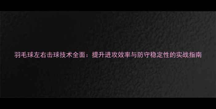 图片 羽毛球左右击球技术全面：提升进攻效率与防守稳定性的实战指南