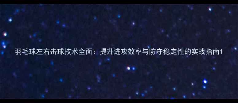 图片 羽毛球左右击球技术全面：提升进攻效率与防守稳定性的实战指南1
