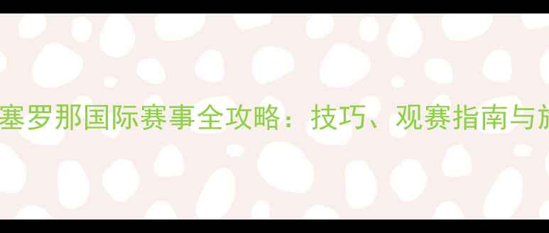 图片 羽毛球巴塞罗那国际赛事全攻略：技巧、观赛指南与旅行贴士1