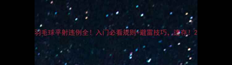 图片 羽毛球平射违例全！入门必看规则+避雷技巧，速存！2