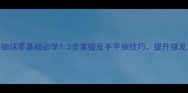 图片 羽毛球平抽球零基础必学！3步掌握反手平抽技巧，提升接发球成功率