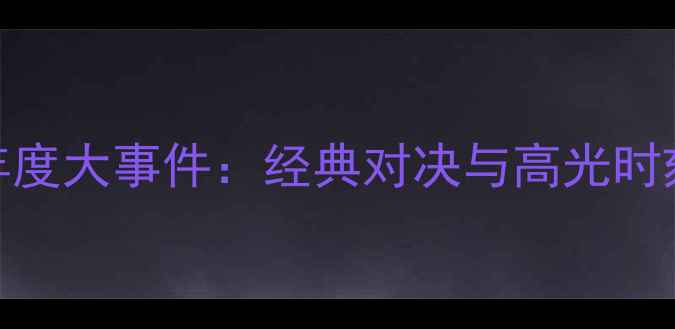 图片 羽毛球年度大事件：经典对决与高光时刻全回顾