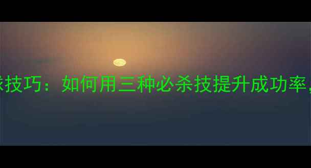 图片 羽毛球开球技巧：如何用三种必杀技提升成功率，新手必看