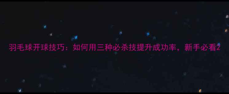 图片 羽毛球开球技巧：如何用三种必杀技提升成功率，新手必看2
