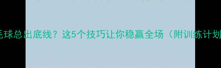 图片 羽毛球总出底线？这5个技巧让你稳赢全场（附训练计划）2