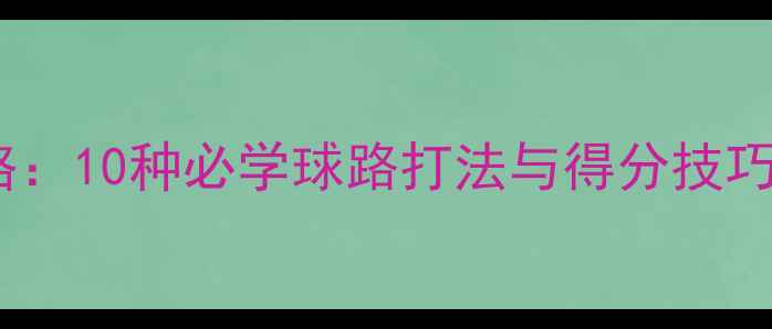 图片 羽毛球战术全攻略：10种必学球路打法与得分技巧（附实战案例）1