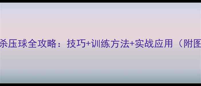 图片 羽毛球扣杀压球全攻略：技巧+训练方法+实战应用（附图解教程）