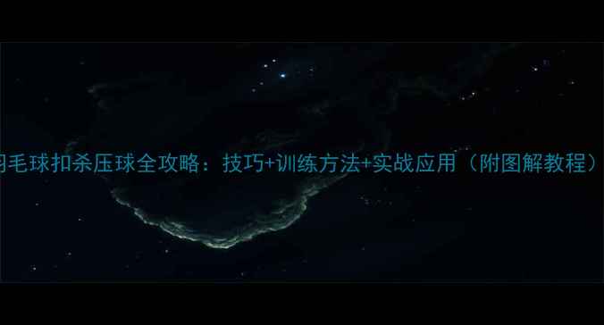 图片 羽毛球扣杀压球全攻略：技巧+训练方法+实战应用（附图解教程）1