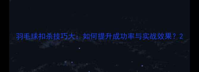 图片 羽毛球扣杀技巧大：如何提升成功率与实战效果？2