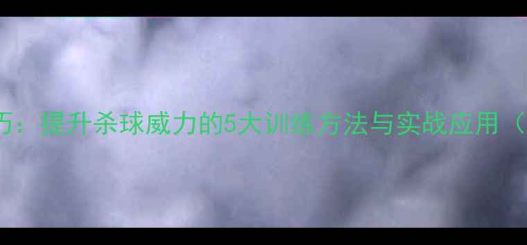 图片 羽毛球扣杀技巧：提升杀球威力的5大训练方法与实战应用（附训练计划）2