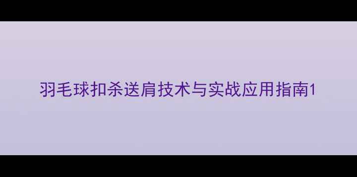 图片 羽毛球扣杀送肩技术与实战应用指南1