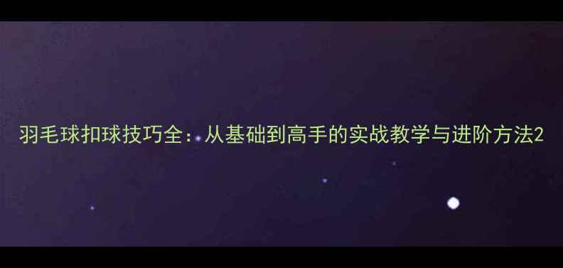 图片 羽毛球扣球技巧全：从基础到高手的实战教学与进阶方法2