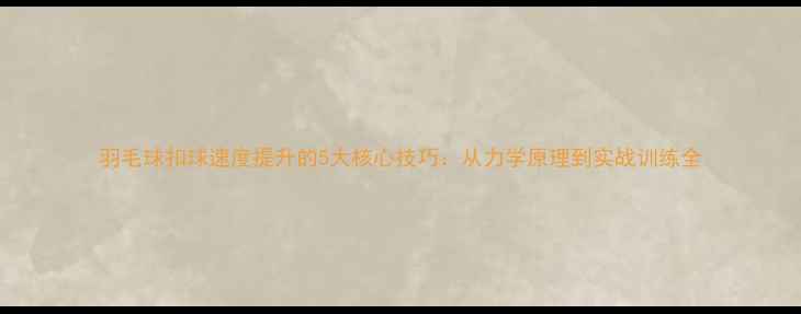图片 羽毛球扣球速度提升的5大核心技巧：从力学原理到实战训练全