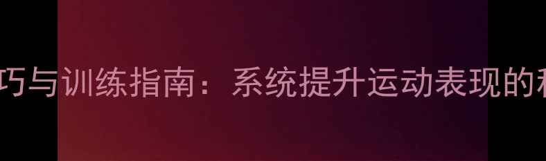图片 羽毛球技巧与训练指南：系统提升运动表现的科学方法1