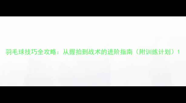 图片 羽毛球技巧全攻略：从握拍到战术的进阶指南（附训练计划）1