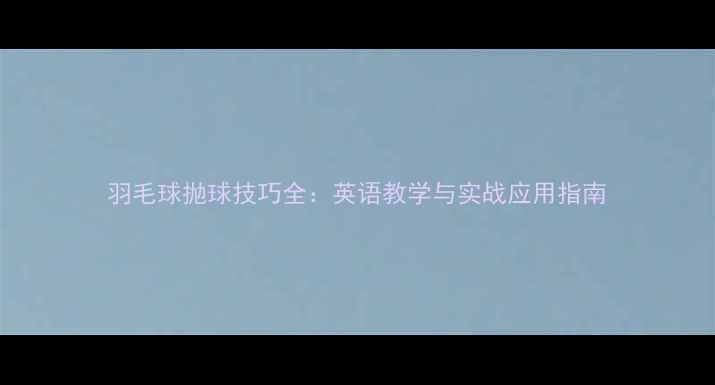 图片 羽毛球抛球技巧全：英语教学与实战应用指南