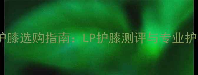 图片 羽毛球护膝选购指南：LP护膝测评与专业护具推荐1