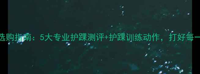 图片 羽毛球护踝选购指南：5大专业护踝测评+护踝训练动作，打好每一拍不受伤！