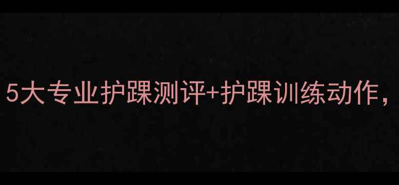 图片 羽毛球护踝选购指南：5大专业护踝测评+护踝训练动作，打好每一拍不受伤！1