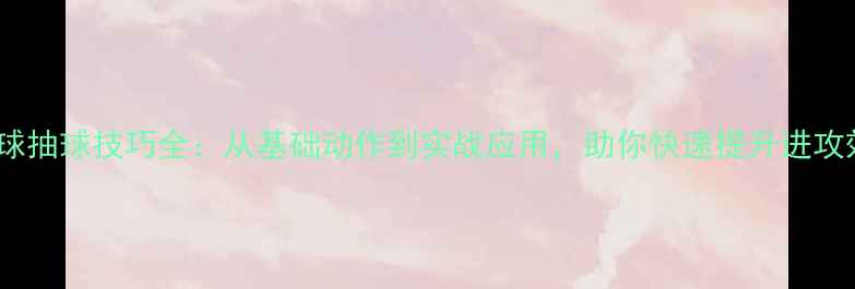 图片 羽毛球抽球技巧全：从基础动作到实战应用，助你快速提升进攻效率1