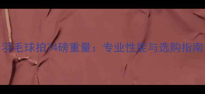 图片 羽毛球拍74磅重量：专业性能与选购指南