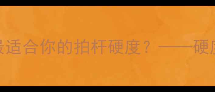 图片 羽毛球拍杆硬度全：如何选择最适合你的拍杆硬度？——硬度对击球性能的影响及选购技巧