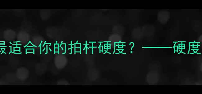 图片 羽毛球拍杆硬度全：如何选择最适合你的拍杆硬度？——硬度对击球性能的影响及选购技巧1