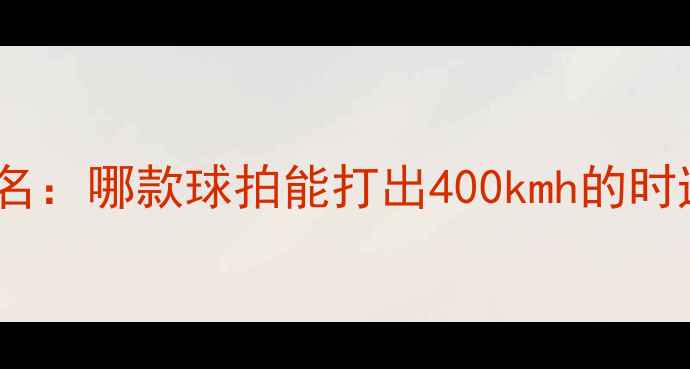 图片 羽毛球拍球速度排名：哪款球拍能打出400kmh的时速？四大王者装备2