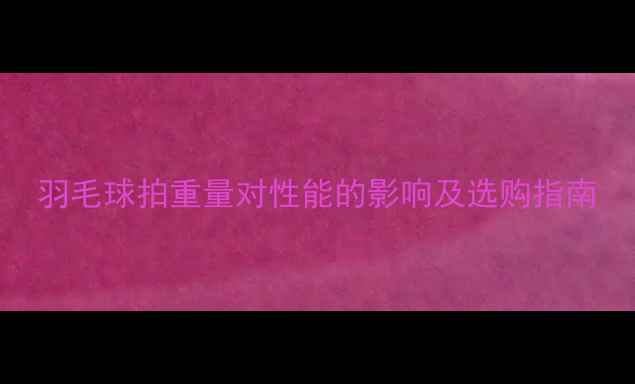 图片 羽毛球拍重量对性能的影响及选购指南