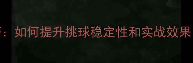 图片 羽毛球挑球技巧：如何提升挑球稳定性和实战效果（附教学步骤）