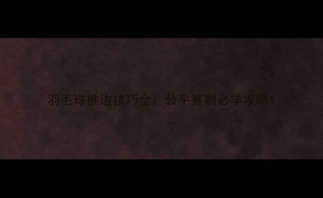 图片 羽毛球挑边技巧全：公平赛制必学攻略1