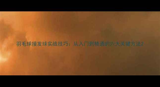 图片 羽毛球接发球实战技巧：从入门到精通的六大关键方法2