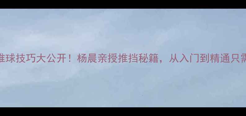 图片 羽毛球推球技巧大公开！杨晨亲授推挡秘籍，从入门到精通只需这5步1