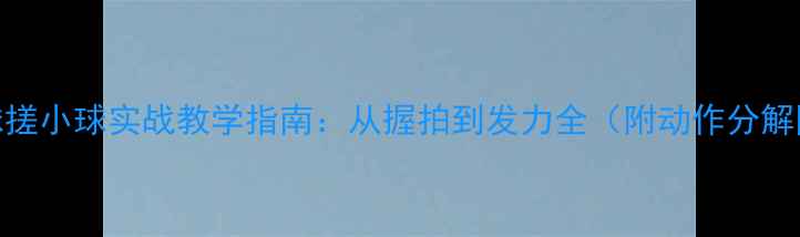 图片 羽毛球搓小球实战教学指南：从握拍到发力全（附动作分解图解）