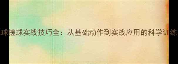 图片 羽毛球搓球实战技巧全：从基础动作到实战应用的科学训练指南