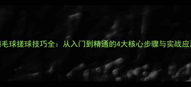 图片 羽毛球搓球技巧全：从入门到精通的4大核心步骤与实战应用