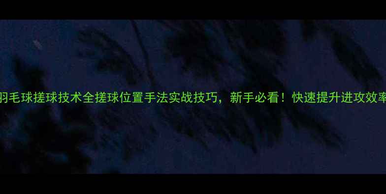 图片 羽毛球搓球技术全搓球位置手法实战技巧，新手必看！快速提升进攻效率