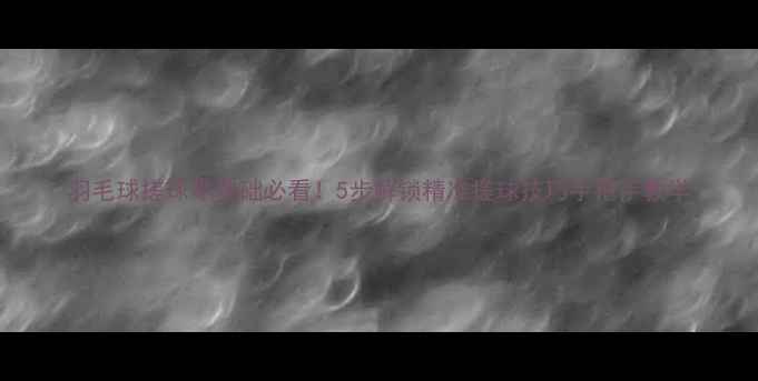 图片 羽毛球搓球零基础必看！5步解锁精准搓球技巧手把手教学